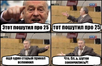 Этот пошутил про 25 тот пошутил про 25 ещё один старый прикол вспомнил Что, бл..ь, шутки закончились?!