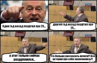 Один год назад пошутил про 25... другой год назад пошутил про 25... а этот только сейчас раздуплился... Что больше рассказать нечего?! Все истории про себя закончились?!