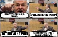 НА КОНТРОЛЬНОЙ ПРОСИШЬ СПИСАТЬ! ЭТОТ БОТАН НИЧЕГО НЕ ЗНАЕТ ТОТ НИХУЯ НЕ УЧИЛ КАК ВЫ СЕССИЮ БУДЕТЕ СДАВАТЬ-ЕБЛАНЫ?!