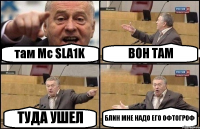 там Mc SLA1K ВОН ТАМ ТУДА УШЕЛ БЛИН МНЕ НАДО ЕГО ОФТОГРОФ