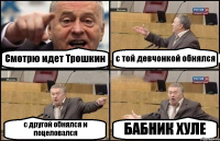 Смотрю идет Трошкин с той девчонкой обнялся с другой обнялся и поцеловался БАБНИК ХУЛЕ