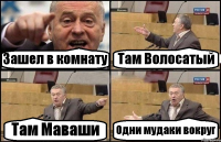 Зашел в комнату Там Волосатый Там Маваши Одни мудаки вокруг