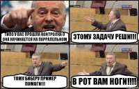 ТИПО У ВАС ПРОШЛА КОНТРОЛКА О ОНА НАЧИНАЕТСЯ НА ПАРРАЛЕЛЬНОМ ЭТОМУ ЗАДАЧУ РЕШИ!!! ТОМУ БИБЕРУ ПРИМЕР ПОМОГИ!!! В РОТ ВАМ НОГИ!!!