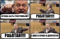 ХОЧЕШЬ БЫТЬ СЧАСТЛИВЫМ?! РАБОТАЙ!!! РАБОТАЙ!!! А МНЕ В СРАКУ Я ДЕПУТАТ!!!