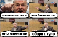 решил повесить вещи сушиться там на балконе места нет тут чьи-то шмотки висят общага, хуле