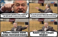 Мама вечером говорила: Саша, посмотри, там ЗИЛ какой-то носится по району Что он ей ответил!? Мама, мне похуй, у меня танчики, 35 левел, я почти босса положил Бабушка говорила: внучек, выйди, перепаркуй машину Вышел с утра, а поздно: ПИЗДЕЦ!!!