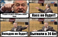 Решил создать лучший в мире банк Касс не будет! Вкладов не будет! Выгнали в 24 бл!