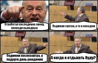 Отработал последнюю смену, впереди выходные Подмени завтра, а то я опоздаю Подмени послезавтра, у подруги день рождения А когда я отдыхать буду?