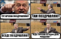 ТУТ АРСЕНА ПОЗДРАВЛЯЮТ ТАМ ПОЗДРАВЛЯЮТ ВЕЗДЕ ПОЗДРАВЛЯЮТ ВЕДЬ У АРСЕНА СЕГОДНЯ ДЕНЬ РОЖДЕНИЯ***