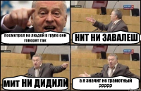 посмотрел на людей в групе они говорят так НИТ НИ ЗАВАЛЕШ мит НИ ДИДИЛИ а я значит не грамотный ???