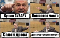 Купил СУБАРУ Ломается часто Салон дрова Да на ТАЗу ощущения острее