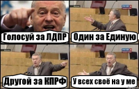 Голосуй за ЛДПР Один за Единую Другой за КПРФ У всех своё на у ме