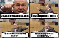 Зашел в отдел продаж Там Ященко ржет Тут Можгин по телефону болтает Вы вообще работать собираетесь??