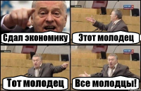 Сдал экономику Этот молодец Тот молодец Все молодцы!