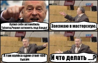 Купил себе автомобиль Tahoma,Решил затюнеть под банду! Заезжаю в мастерскую. А там калёса одни стоят 400 тысяч И что делать ....?