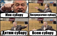 Мне субару Лизуюусечке субару Детям субару Всем субару