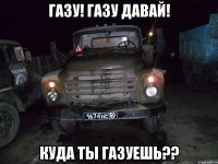 газу! газу давай! куда ты газуешь??