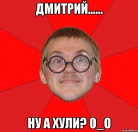 дмитрий...... ну а хули? 0_о