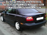 вы когда нибудь орали на весь автобус что rammstein лучшее если там играла музыка rammstein 