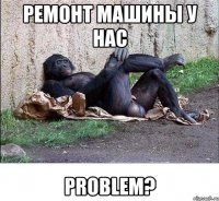 ремонт машины у нас problem?