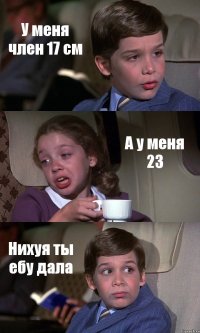 У меня член 17 см А у меня 23 Нихуя ты ебу дала