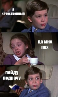 я качественный да мне пох пойду подрачу