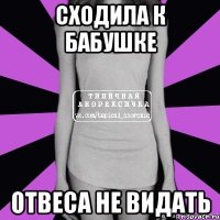 сходила к бабушке отвеса не видать