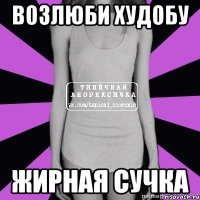 возлюби худобу жирная сучка