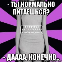 - ты нормально питаешься? - даааа, конечно..