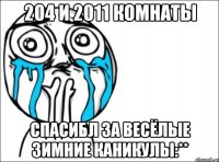 204 и 2011 комнаты спасибл за весёлые зимние каникулы:**