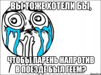 вы тоже хотели бы, чтобы парень напротив в поезде был геем?