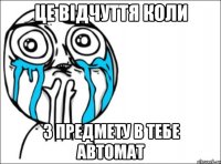 це відчуття коли з предмету в тебе автомат