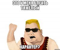 это у меня блеать тяжёлый характер?