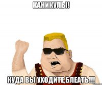 каникулы! куда вы уходите,блеать!!!