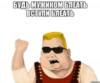 будь мужиком блеать вступи блеать 