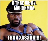 я тибе жьду, максимка твой хазяин!!!