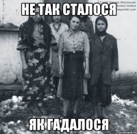 не так сталося як гадалося