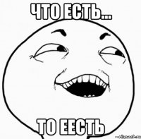 что есть... то еесть