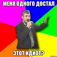 меня одного достал этот идиот?