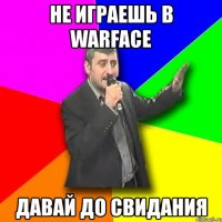 не играешь в warface давай до свидания