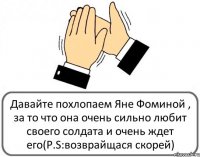 Давайте похлопаем Яне Фоминой , за то что она очень сильно любит своего солдата и очень ждет его(P.S:возврайщася скорей)