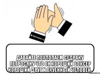  Давайте похлопаем Седраку Петросяну что он хороший боксер хороший друг и охуенный человек.