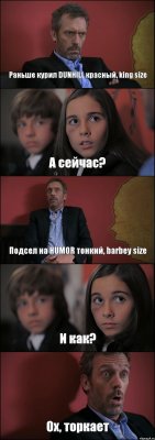 Раньше курил DUNHILL красный, king size А сейчас? Подсел на HUMOR тонкий, barbey size И как? Ох, торкает