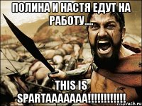 полина и настя едут на работу.... this is spartaaaaaaa!!!