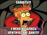 ебааать!!! у меня начались критические дни!!!