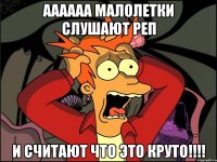 аааааа малолетки слушают реп и считают что это круто!!!