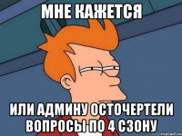 мне кажется или админу осточертели вопросы по 4 сзону