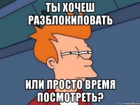 ты хочеш разблокиповать или просто время посмотреть?