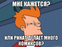 мне кажется? или ринат делает много комиксов?