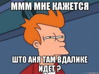 ммм мне кажется што аня там вдалике идет ?